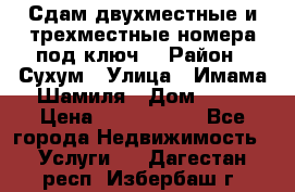 Сдам двухместные и трехместные номера под ключ. › Район ­ Сухум › Улица ­ Имама-Шамиля › Дом ­ 63 › Цена ­ 1000-1500 - Все города Недвижимость » Услуги   . Дагестан респ.,Избербаш г.